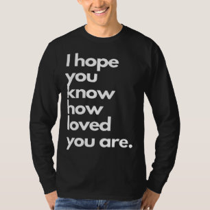 i hope you know how loved you are T-Shirt