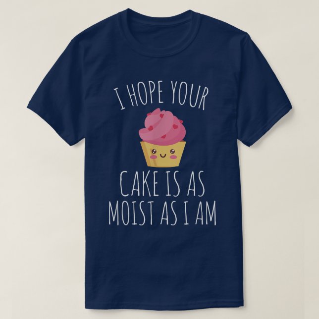 I Hope Your Cake Is As Moist As I Am Baker Baking  T-Shirt (Design Front)