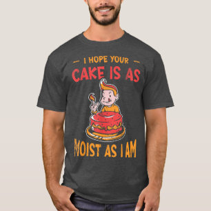 I Hope Your Cake Is As Moist As I Am For Baker Or T-Shirt
