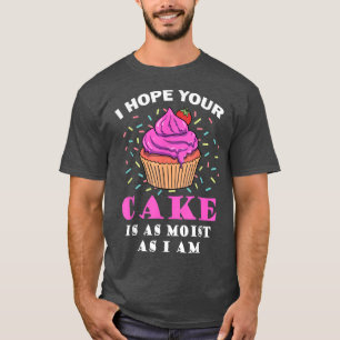 I Hope Your Cake Is As Moist As I Am Funny Baker B T-Shirt