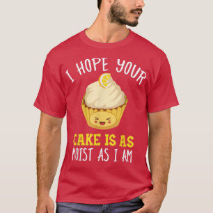 I Hope Your Cake Is As Moist As I Am Funny Baker B T-Shirt