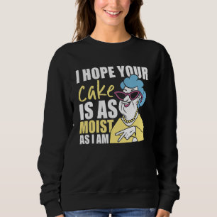 I Hope Your Cake Is As Moist As I Am Funny Sweatshirt