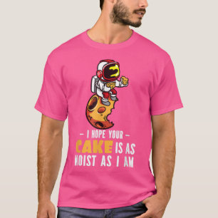 I Hope Your Cake Is As Moist As I Am I Astronaut T-Shirt