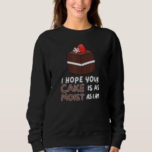 I Hope Your Cake Is As Moist As I Am Sarcastic Sweatshirt