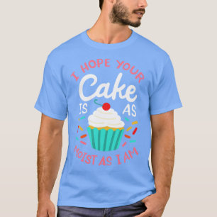 I Hope Your Cake Is As Moist As I Am T-Shirt