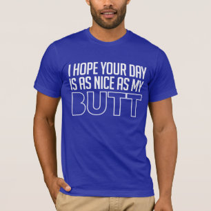 I hope your day is as nice as my butt T-Shirt
