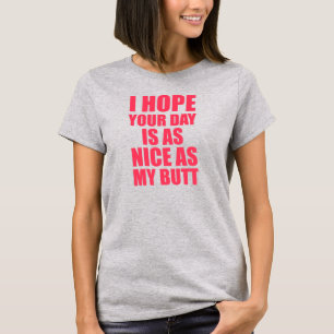 I Hope Your Day Is As Nice As My Butt tee