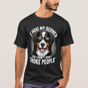 I Hug My Berner So I Dont Choke People Funny Dog P T-Shirt