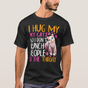 I Hug My Cats So I Don't Punch People In The Throa T-Shirt