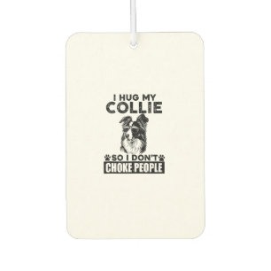 I Hug My Collie So I Dont Choke People Funny Dog P Car Air Freshener