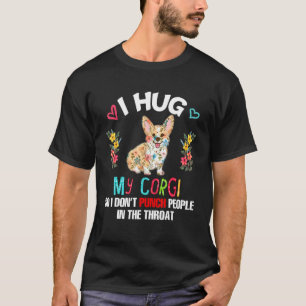 I Hug My Corgi So I Don't Joke People Sarcastic Fl T-Shirt