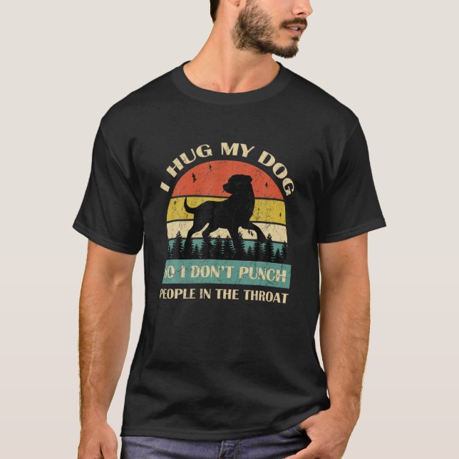 I Hug My Dog So I Don't Punch People In The Throat T-Shirt (Front)