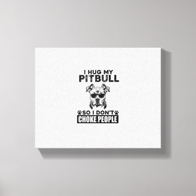 I Hug My Pitbull So I Dont Choke People Funny Dog  Canvas Print (Front)