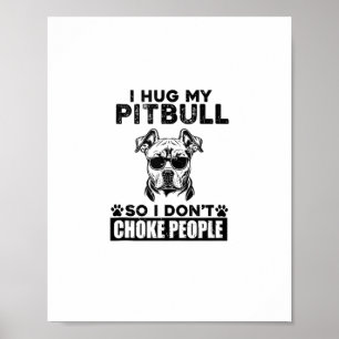 I Hug My Pitbull So I Dont Choke People Funny Dog  Poster