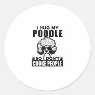 I Hug My Poodle So I Dont Choke People Funny Dog P Classic Round Sticker