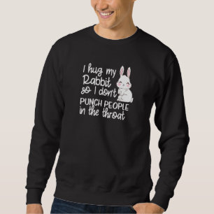 I Hug My Rabbit So I Don't Punch People Funny East Sweatshirt