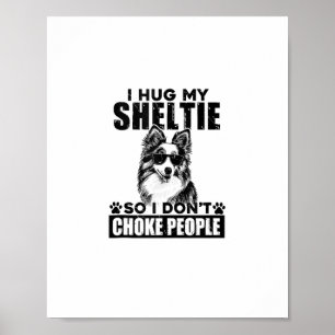 I Hug My Sheltie So I Dont Choke People Funny Dog Poster