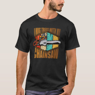 I Hug Trees With My Chainsaw Lumberjack T-Shirt