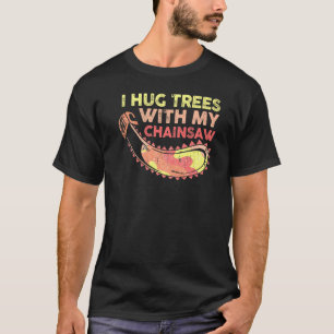 I Hug Trees With My Chainsaw T-Shirt