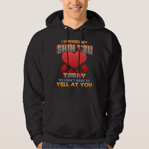 I Hugged My Shih Tzu Today So I Don  T Have To Yel Hoodie