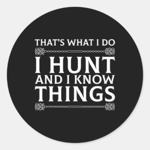 I Hunt And I Know Things Sarcastic Hunter Fun T Sh Classic Round Sticker