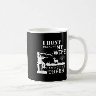 I Hunt Because My Wife Can't Climb Trees  Coffee Mug