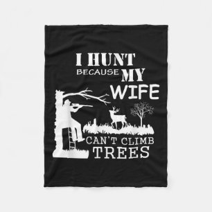 I Hunt Because My Wife Can't Climb Trees  Fleece Blanket