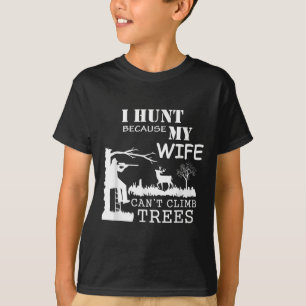 I Hunt Because My Wife Can't Climb Trees  T-Shirt