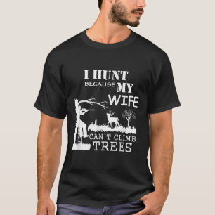 I Hunt Because My Wife Can't Climb Trees T-Shirt