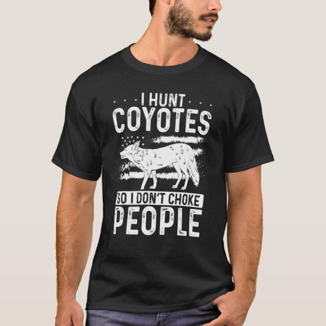 I Hunt Coyotes So I Don't Choke People Coyote Hunt T-Shirt (Front)