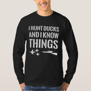 I Hunt Ducks And I Know Things Duck Hunting T-Shirt