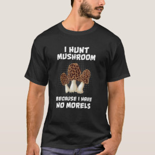 I Hunt Mushroom Because I Have No Morels - Funny M T-Shirt