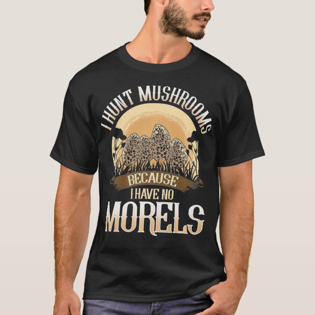 I Hunt Mushrooms Because I Have No Morels mushroom T-Shirt (Front)