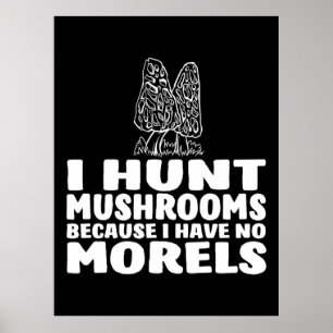I Hunt Mushrooms Because I Have No Morels Poster