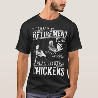 I hve a retirement plan I plan to raise chickens t T-Shirt