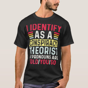 I Identify As A Conspiracy Theorist My Pronouns Ar T-Shirt