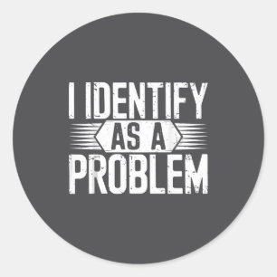 I Identify As A Problem Funny Humor Classic Round Sticker