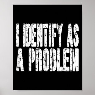 I Identify As A Problem Funny Humour Joke Sarcasti Poster
