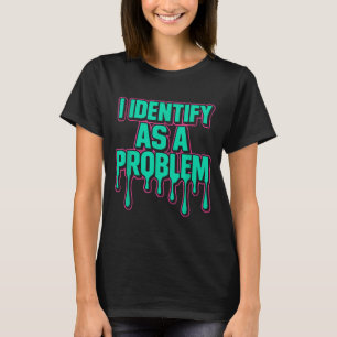 I Identify As A Problem Funny Sarcastic Humor Sayi T-Shirt