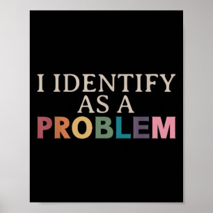 I Identify As A Problem - Sarcastic Funny Quote Poster