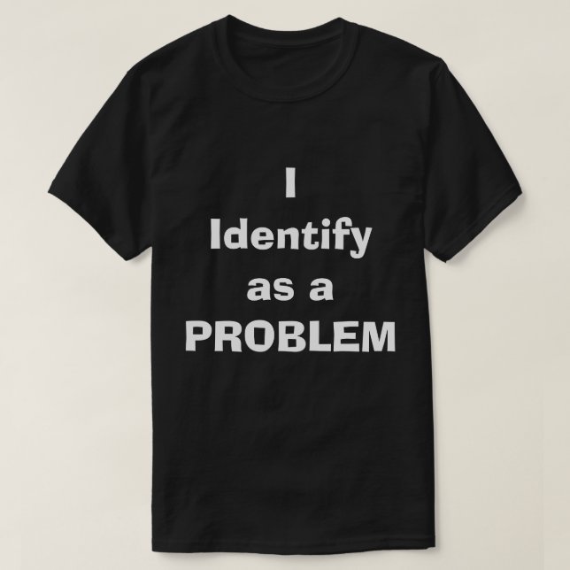 I Identify as a PROBLEM T-Shirt (Design Front)