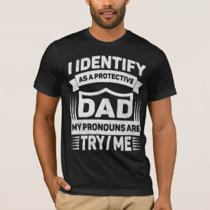 I Identify As A Protective Dad My Pronouns Are Try T-Shirt