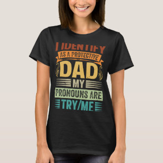 I Identify As A Protective Dad My Pronouns Are Try T-Shirt