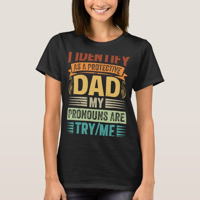 I Identify As A Protective Dad My Pronouns Are Try T-Shirt (Front)
