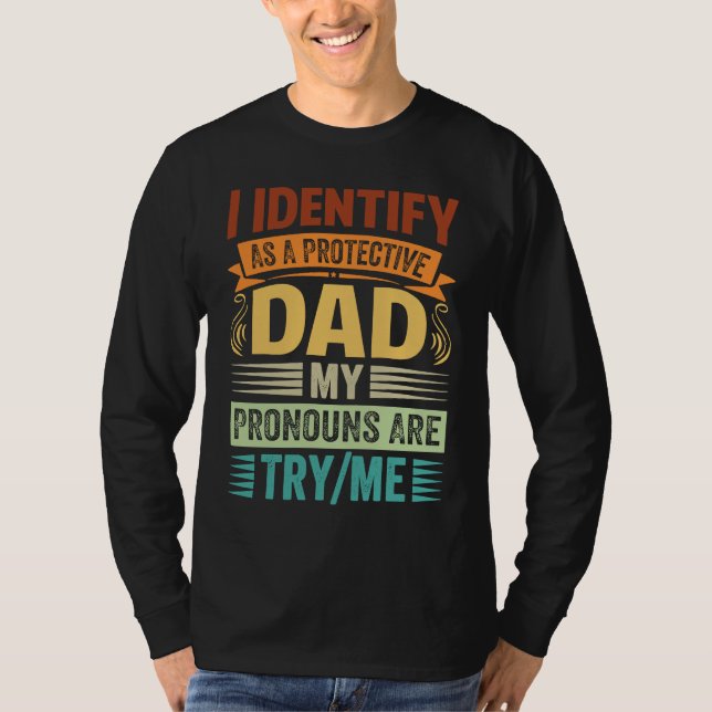 I Identify As A Protective Dad My Pronouns Are Try T-Shirt (Front)