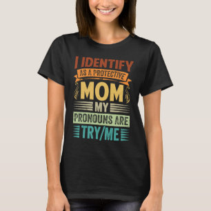 I Identify As A Protective Mom My Pronouns Are Try T-Shirt