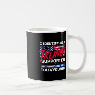 I Identify As A Trump Supporter My Pronouns Are To Coffee Mug