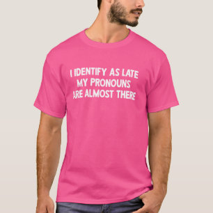 I Identify As Late My Pronouns Are Almost There T-Shirt