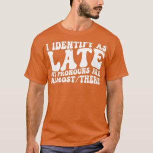 i identify as late my pronouns are almost there T-Shirt