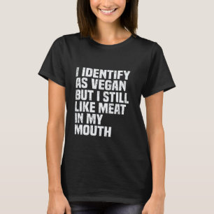 I Identify As Vegan But I Still Like Meat In My Mo T-Shirt